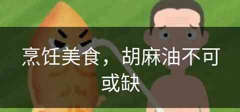 烹饪美食，胡麻油不可或缺(烹饪美食,胡麻油不可或缺的是什么)